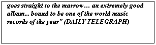 Tekstvak: ??there?s a swaying sensuality to this music that goes straight to the marrow? an extremely good album... bound to be one of the world music records of the year? (DAILY TELEGRAPH)
