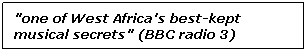 Tekstvak: "one of West Africa's best-kept musical secrets" (BBC radio 3)
 
