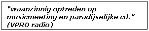 Tekstvak: ?waanzinnig optreden op musicmeeting en paradijselijke cd.? (VPRO radio)
